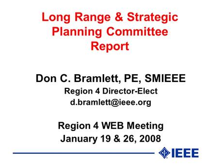 Long Range & Strategic Planning Committee Report Don C. Bramlett, PE, SMIEEE Region 4 Director-Elect Region 4 WEB Meeting January 19.