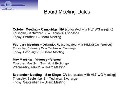 Board Meeting Dates October Meeting – Cambridge, MA (co-located with HL7 WG meeting) Thursday, September 30 – Technical Exchange Friday, October 1 – Board.