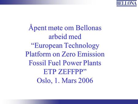 Åpent møte om Bellonas arbeid med “European Technology Platform on Zero Emission Fossil Fuel Power Plants ETP ZEFFPP” Oslo, 1. Mars 2006.