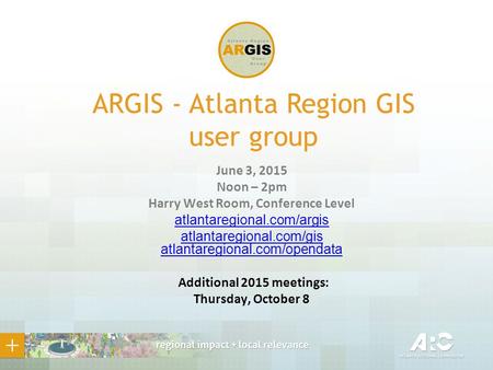 ARGIS - Atlanta Region GIS user group June 3, 2015 Noon – 2pm Harry West Room, Conference Level atlantaregional.com/argis atlantaregional.com/gis atlantaregional.com/opendata.