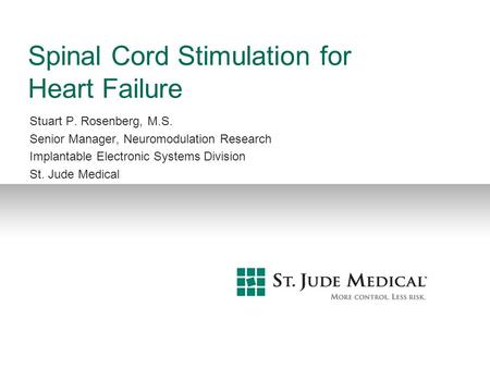 Spinal Cord Stimulation for Heart Failure Stuart P. Rosenberg, M.S. Senior Manager, Neuromodulation Research Implantable Electronic Systems Division St.