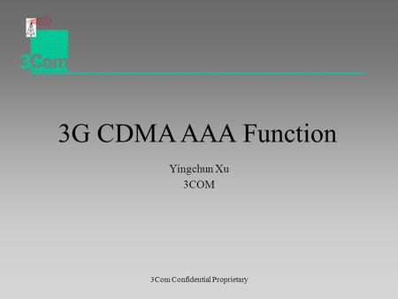 3Com Confidential Proprietary 3G CDMA AAA Function Yingchun Xu 3COM.