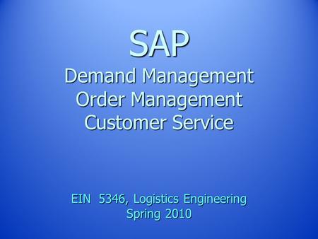 SAP Demand Management Order Management Customer Service EIN 5346, Logistics Engineering Spring 2010.