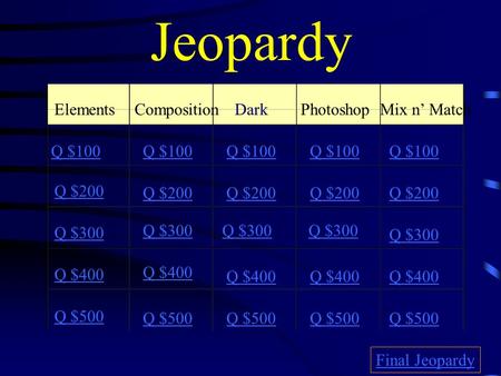 Jeopardy ElementsCompositionDarkPhotoshopMix n’ Match Q $100 Q $200 Q $300 Q $400 Q $500 Q $100 Q $200 Q $300 Q $400 Q $500 Final Jeopardy.