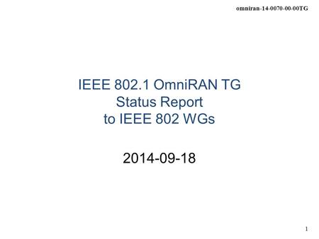 Omniran-14-0070-00-00TG 1 IEEE 802.1 OmniRAN TG Status Report to IEEE 802 WGs 2014-09-18.