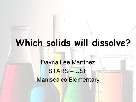 Which solids will dissolve? Dayna Lee Martínez STARS – USF Maniscalco Elementary.
