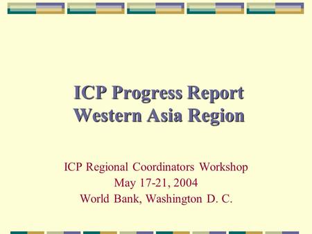 ICP Progress Report Western Asia Region ICP Regional Coordinators Workshop May 17-21, 2004 World Bank, Washington D. C.