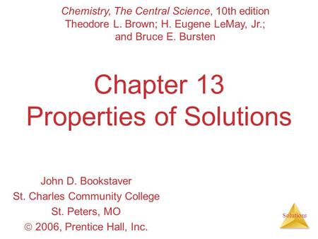 Solutions Chapter 13 Properties of Solutions John D. Bookstaver St. Charles Community College St. Peters, MO  2006, Prentice Hall, Inc. Chemistry, The.