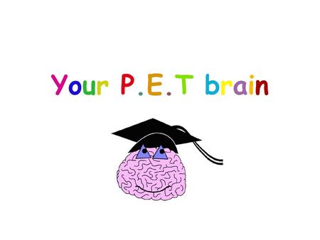 Your P.E.T brainYour P.E.T brain. 1.To understand what the ‘ E’ is in your PET brain. 2. To understand how our emotional brains can help us to learn.