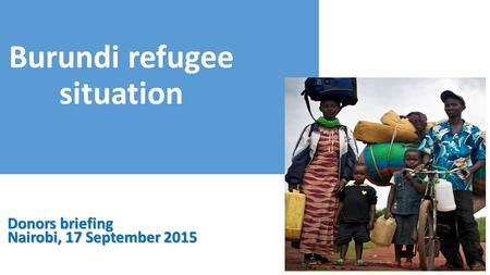 Burundi refugee situation UNHCR Donors briefing Nairobi, 17 September 2015.