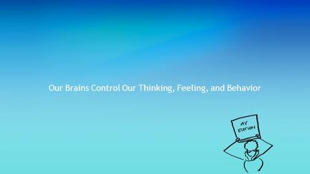 Our Brains Control Our Thinking, Feeling, and Behavior.