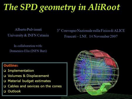 The SPD geometry in AliRoot Alberto Pulvirenti University & INFN Catania In collaboration with: Domenico Elia (INFN Bari) Outline:  Implementation  Volumes.