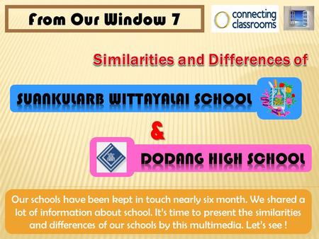 & From Our Window 7 Our schools have been kept in touch nearly six month. We shared a lot of information about school. It’s time to present the similarities.