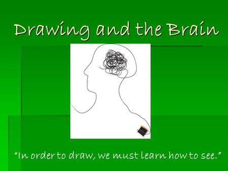 Drawing and the Brain “In order to draw, we must learn how to see.”