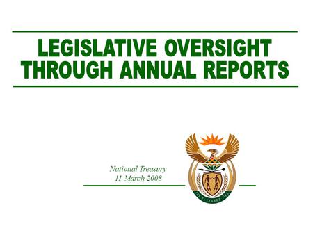 National Treasury 11 March 2008. Overview of Presentation  The Constitution and oversight  PFMA requirements for tabling of annual reports  Proposed.