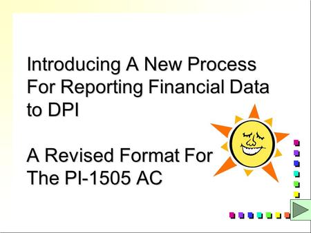 Introducing A New Process For Reporting Financial Data to DPI A Revised Format For The PI-1505 AC.