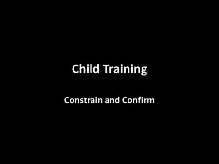 Child Training Constrain and Confirm. Child Training Method Determined by the scriptural goal & objectives God’s goal for everyone Hb 12:5-11 Goal: independent.