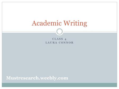 CLASS 4 LAURA CONNOR Academic Writing Mustresearch.weebly.com.