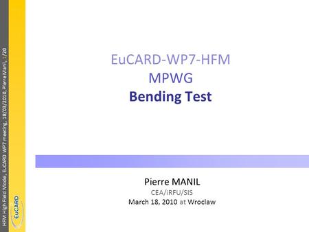 HFM High Field Model, EuCARD WP7 meeting, 18/03/2010, Pierre Manil, 1/20 EuCARD-WP7-HFM MPWG Bending Test Pierre MANIL CEA/iRFU/SIS March 18, 2010 at Wroclaw.