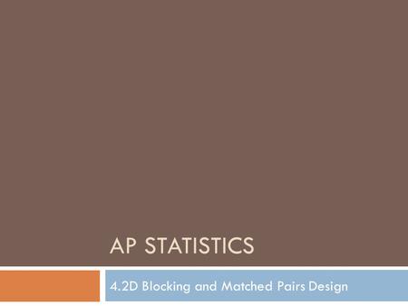 AP STATISTICS 4.2D Blocking and Matched Pairs Design.