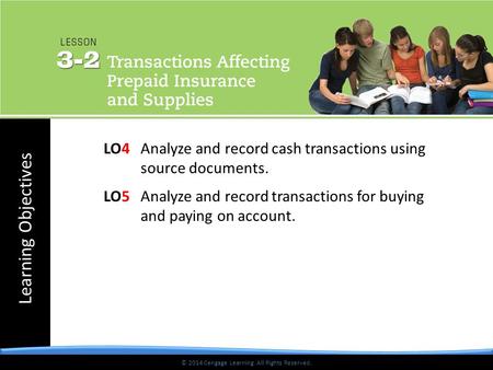 Learning Objectives © 2014 Cengage Learning. All Rights Reserved. LO4Analyze and record cash transactions using source documents. LO5Analyze and record.