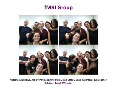 FMRI Group Natasha Matthews, Ashley Parks, Destiny Miller, Ziad Safadi, Dana Tudorascu, Julia Sacher. Adviser: Mark Wheeler.