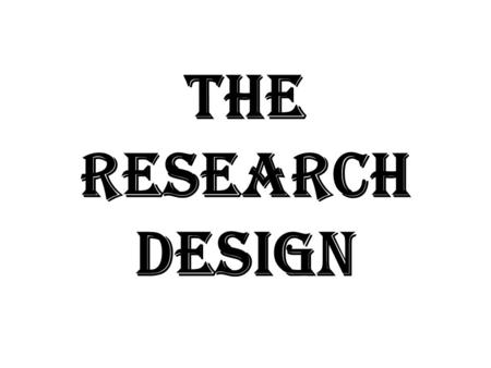 The Research Design. Experimental Design Definition A description of what a researcher would like to find out and how to find it out. Pre-requisites 1.Identification.