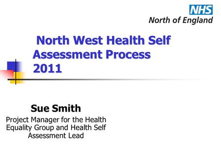 North West Health Self Assessment Process 2011 North West Health Self Assessment Process 2011 Sue Smith Project Manager for the Health Equality Group and.