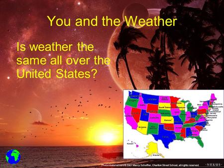 You and the Weather Is weather the same all over the United States? These materials are © 2007 Marcy Scheffler, Charlton Street School, all rights reserved.