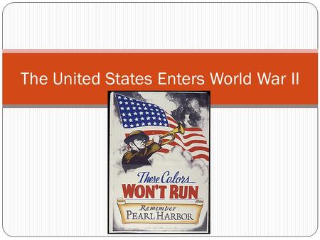 The United States Enters World War II. Americans Go To War…UNPREPARED! Most of the early soldiers were under trained. The military leaders were unaware.