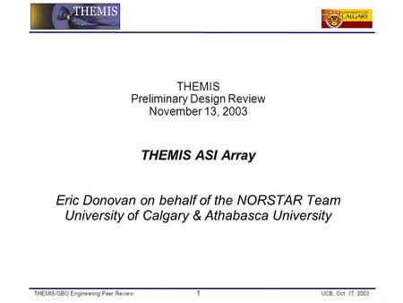THEMIS/GBO Engineering Peer Review 1 UCB, Oct. 17, 2003 THEMIS Preliminary Design Review November 13, 2003 THEMIS ASI Array Eric Donovan on behalf of the.