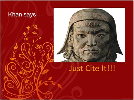 Just Cite It!!! Khan says…. “Some historians suggest Ghengis did not consciously set out to conquer the world. He acted because he needed to feed his.