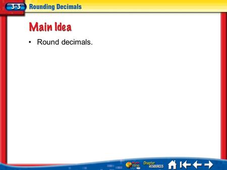 Lesson 3-3 Ideas/Vocabulary Round decimals.. Round Decimals Lesson 3-3 Key Concept If the digit is 4 or less, the underlined digit remains the same. If.
