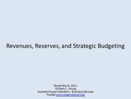 Revenues, Reserves, and Strategic Budgeting November 8, 2011 William C. Young Assistant Superintendent – Business Services Posted www.oceanviewsd.orgwww.oceanviewsd.org.
