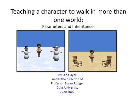 Teaching a character to walk in more than one world: Parameters and Inheritance. By Lana Dyck under the direction of Professor Susan Rodger Duke University.