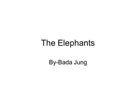 The Elephants By-Bada Jung. Elephants are the biggest animal in the world. And their body is unique, especially their trunk, tusks, and ears which are.