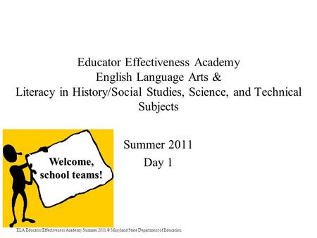 ELA Educator Effectiveness Academy.Summer 2011.© Maryland State Department of Education Educator Effectiveness Academy English Language Arts & Literacy.