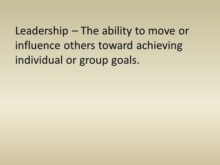 Leadership – The ability to move or influence others toward achieving individual or group goals.