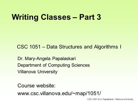 CSC 1051 – Data Structures and Algorithms I Dr. Mary-Angela Papalaskari Department of Computing Sciences Villanova University Course website: www.csc.villanova.edu/~map/1051/