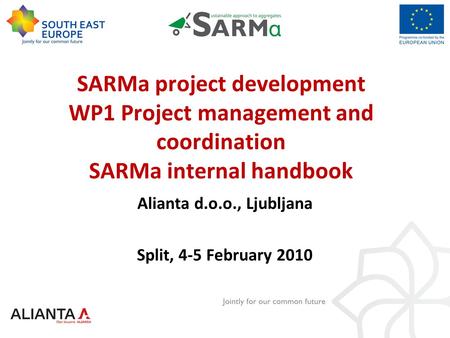 SARMa project development WP1 Project management and coordination SARMa internal handbook Alianta d.o.o., Ljubljana Split, 4-5 February 2010.