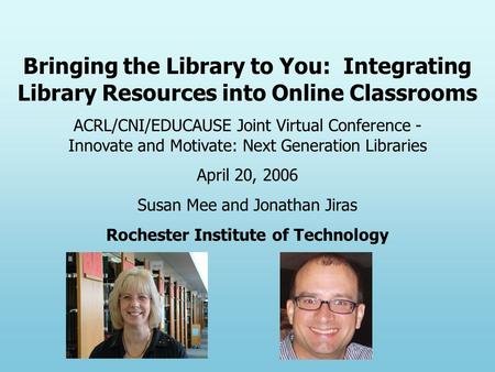Bringing the Library to You: Integrating Library Resources into Online Classrooms ACRL/CNI/EDUCAUSE Joint Virtual Conference - Innovate and Motivate: Next.