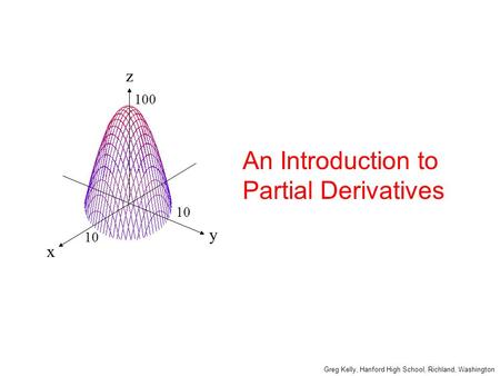 Y x z 10 100 An Introduction to Partial Derivatives Greg Kelly, Hanford High School, Richland, Washington.