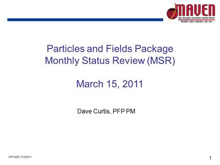 1 PFP MSR, 3/15/2011 Particles and Fields Package Monthly Status Review (MSR) March 15, 2011 Dave Curtis, PFP PM.