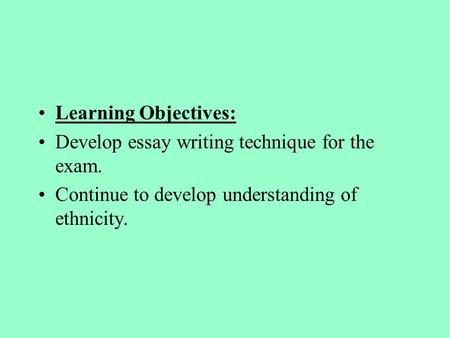 Learning Objectives: Develop essay writing technique for the exam. Continue to develop understanding of ethnicity.