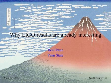 Why LIGO results are already interesting Ben Owen Penn State May 24, 2007Northwestern U.