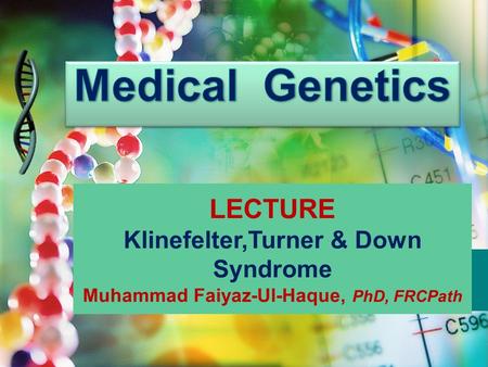 LECTURE Klinefelter,Turner & Down Syndrome Muhammad Faiyaz-Ul-Haque, PhD, FRCPath.