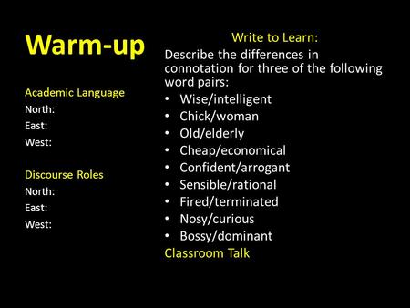 Warm-up Academic Language North: East: West: Discourse Roles North: East: West: Write to Learn: Describe the differences in connotation for three of the.