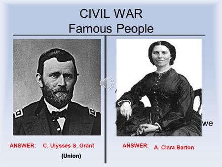 CIVIL WAR Famous People I was Lincoln’s best general. A. Horace Mann B. Robert E. Lee C. Ulysses S. Grant I was a Red Cross Pioneer. A. Clara Barton B.