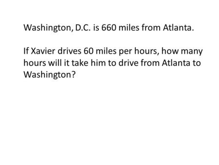 Washington, D.C. is 660 miles from Atlanta. If Xavier drives 60 miles per hours, how many hours will it take him to drive from Atlanta to Washington?