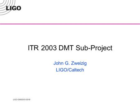 LIGO-G9900XX-00-M ITR 2003 DMT Sub-Project John G. Zweizig LIGO/Caltech.